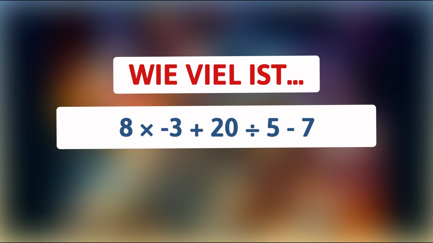 Nur echte Denker schaffen das: Wie viel ist 8 × -3 + 20 ÷ 5 - 7?"