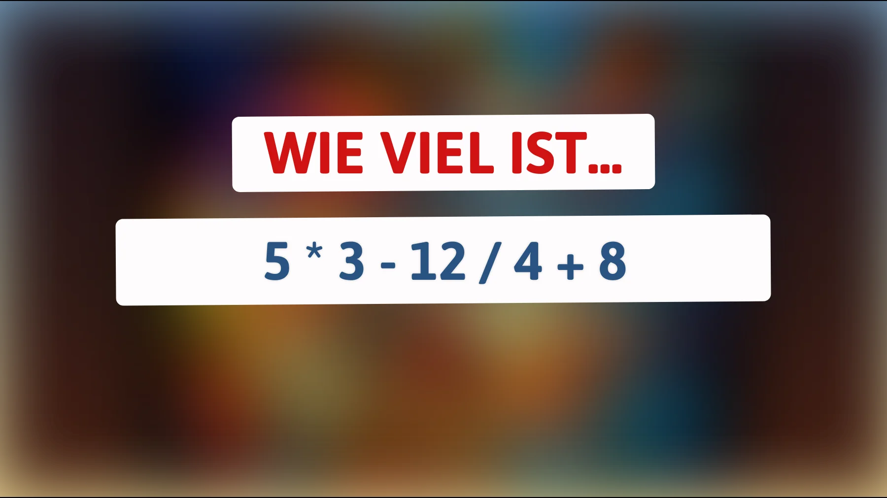 Nur ein Genie kann das Rätsel lösen: Was ergibt 5 mal 3 minus 12 geteilt durch 4 plus 8? Herausforderung angenommen?"