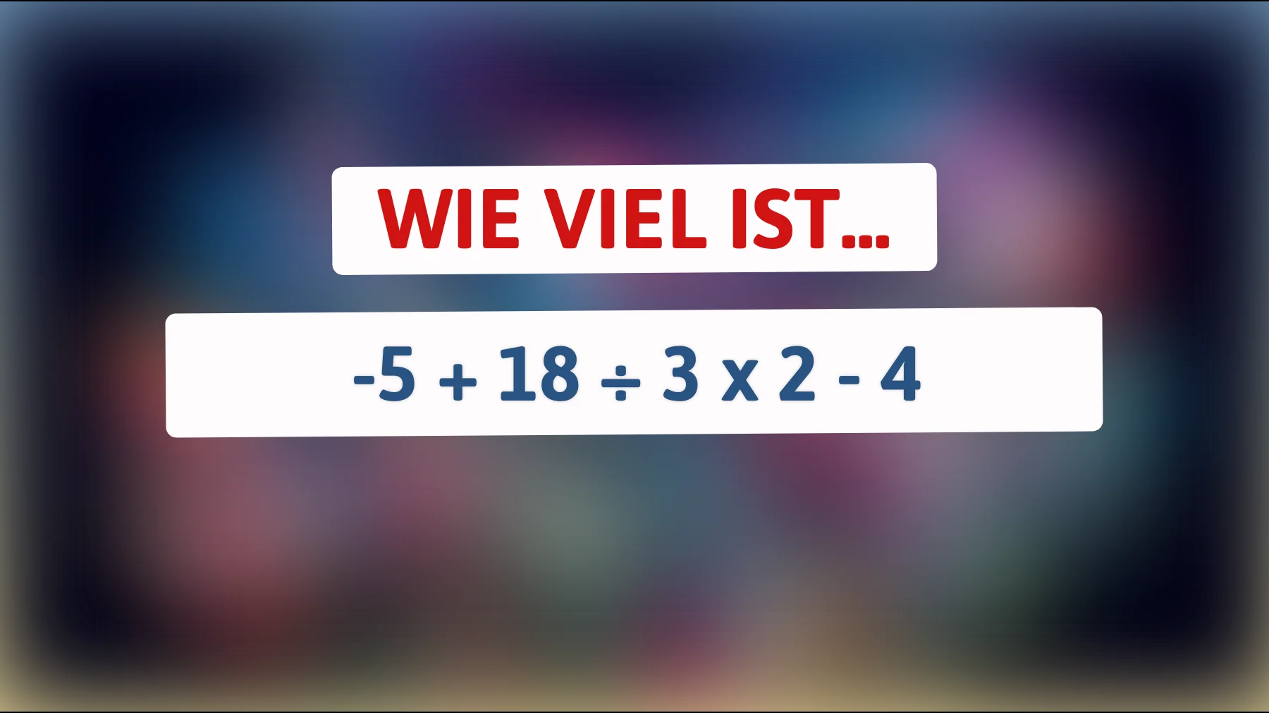 Nur für mathematische Meisterköpfe: Kannst du das knifflige Rätsel von -5 + 18 ÷ 3 x 2 - 4 lösen?"